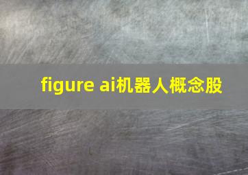 figure ai机器人概念股